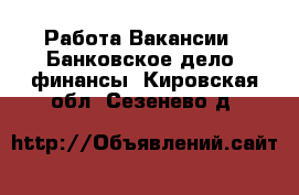 Работа Вакансии - Банковское дело, финансы. Кировская обл.,Сезенево д.